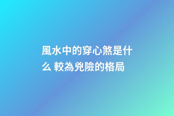 風水中的穿心煞是什么 較為兇險的格局